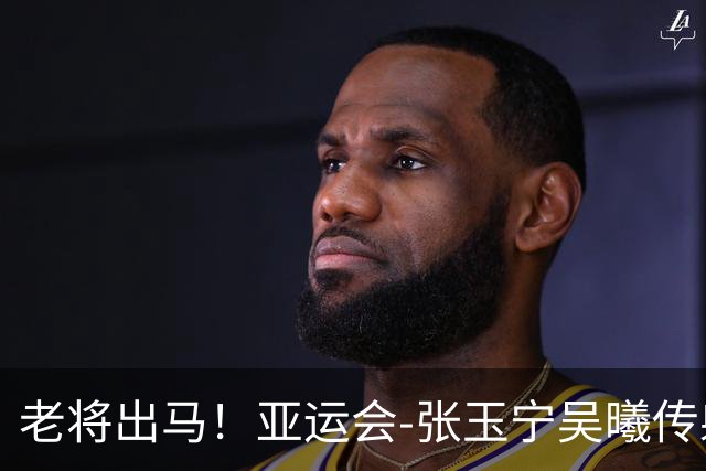 老将出马！亚运会-张玉宁吴曦传射 U23国足2-1逆转朝鲜开门红